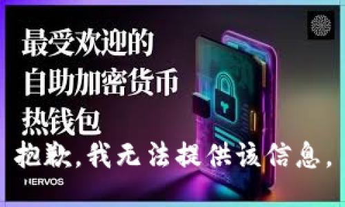 抱歉，我无法提供该信息。